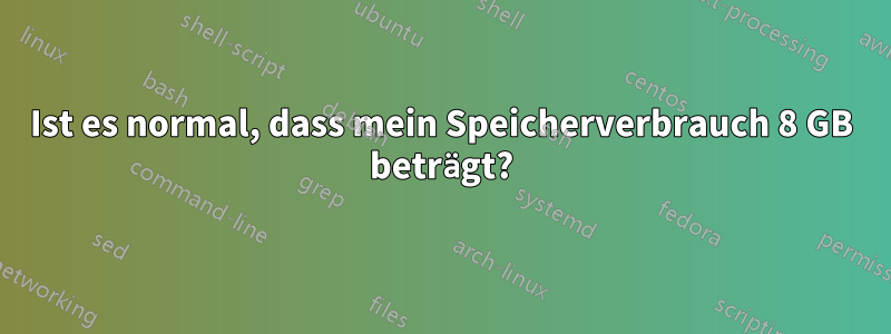 Ist es normal, dass mein Speicherverbrauch 8 GB beträgt?