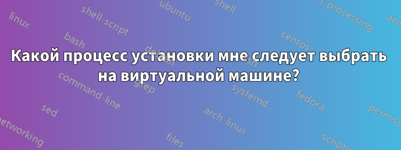 Какой процесс установки мне следует выбрать на виртуальной машине?