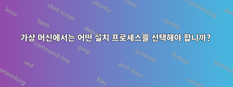 가상 머신에서는 어떤 설치 프로세스를 선택해야 합니까?