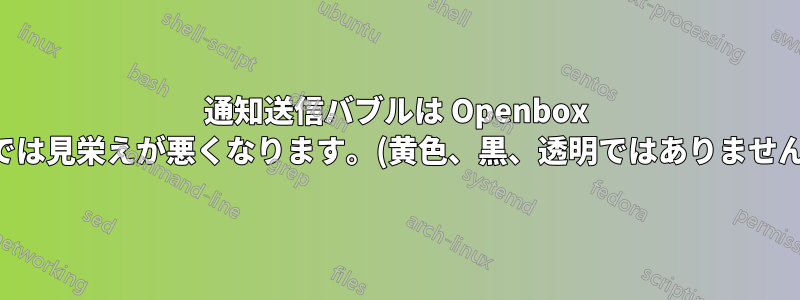 通知送信バブルは Openbox では見栄えが悪くなります。(黄色、黒、透明ではありません)