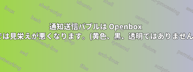 通知送信バブルは Openbox では見栄えが悪くなります。(黄色、黒、透明ではありません)