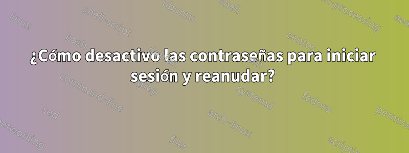 ¿Cómo desactivo las contraseñas para iniciar sesión y reanudar?