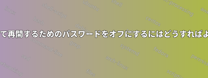 ログインして再開するためのパスワードをオフにするにはどうすればよいですか?