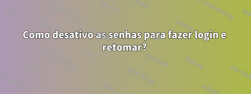 Como desativo as senhas para fazer login e retomar?