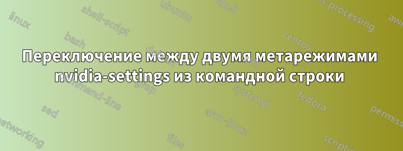 Переключение между двумя метарежимами nvidia-settings из командной строки