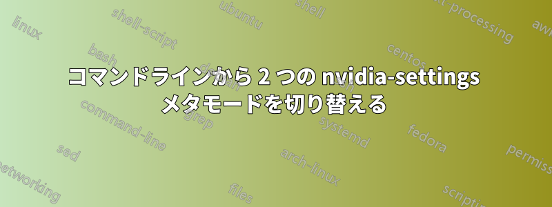 コマンドラインから 2 つの nvidia-settings メタモードを切り替える