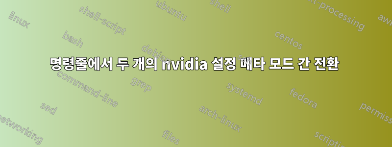 명령줄에서 두 개의 nvidia 설정 메타 모드 간 전환