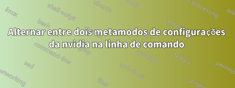 Alternar entre dois metamodos de configurações da nvidia na linha de comando