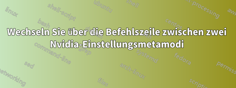 Wechseln Sie über die Befehlszeile zwischen zwei Nvidia-Einstellungsmetamodi