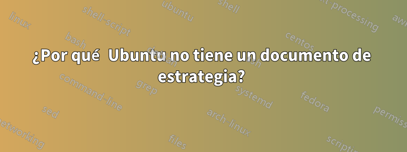 ¿Por qué Ubuntu no tiene un documento de estrategia?