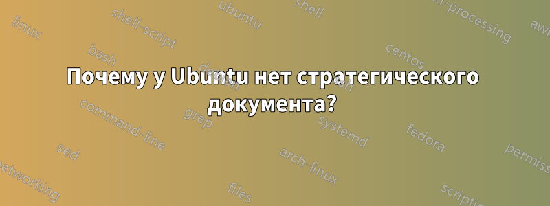 Почему у Ubuntu нет стратегического документа?