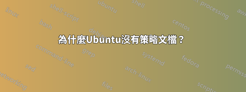 為什麼Ubuntu沒有策略文檔？