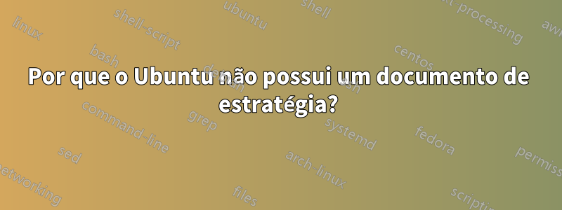 Por que o Ubuntu não possui um documento de estratégia?