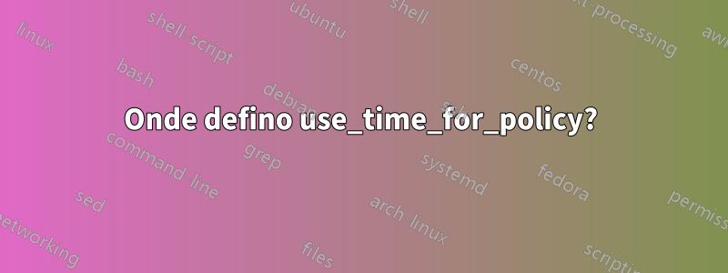 Onde defino use_time_for_policy?