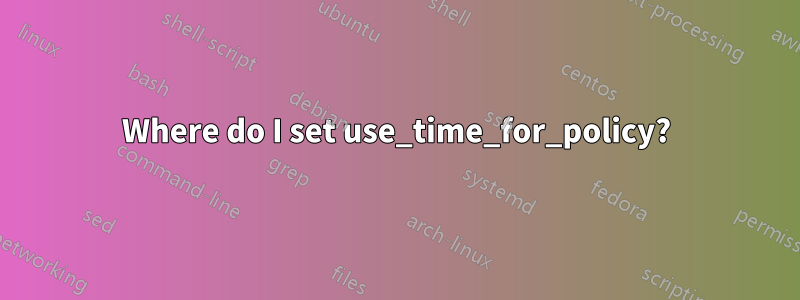 Where do I set use_time_for_policy?