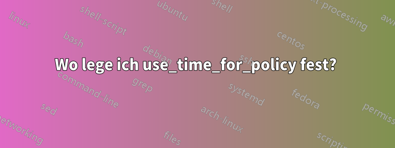 Wo lege ich use_time_for_policy fest?