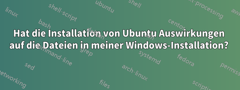 Hat die Installation von Ubuntu Auswirkungen auf die Dateien in meiner Windows-Installation?