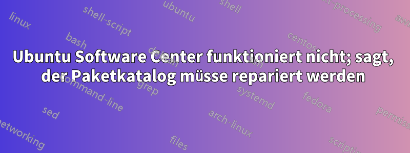 Ubuntu Software Center funktioniert nicht; sagt, der Paketkatalog müsse repariert werden