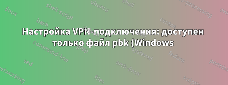 Настройка VPN-подключения: доступен только файл pbk (Windows)