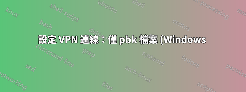 設定 VPN 連線:僅 pbk 檔案 (Windows) 可用