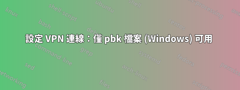 設定 VPN 連線：僅 pbk 檔案 (Windows) 可用