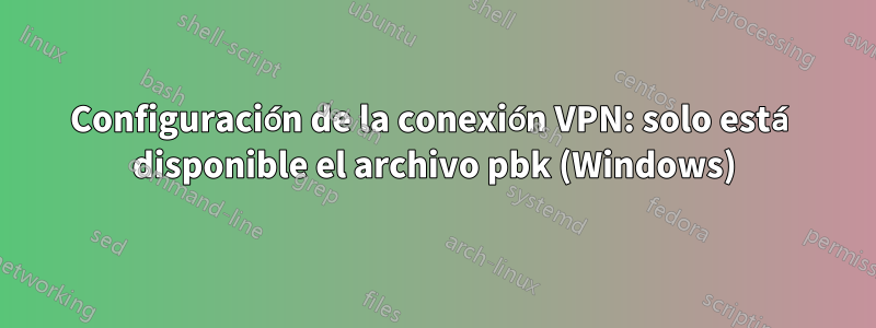 Configuración de la conexión VPN: solo está disponible el archivo pbk (Windows)