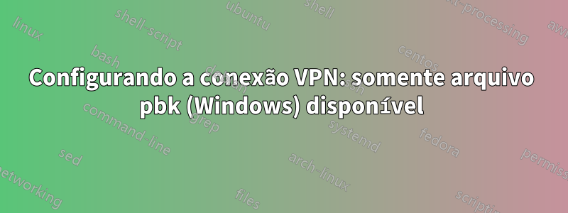 Configurando a conexão VPN: somente arquivo pbk (Windows) disponível