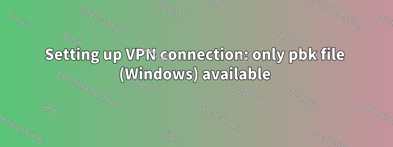 Setting up VPN connection: only pbk file (Windows) available