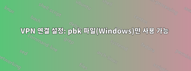 VPN 연결 설정: pbk 파일(Windows)만 사용 가능