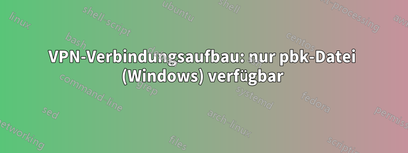 VPN-Verbindungsaufbau: nur pbk-Datei (Windows) verfügbar