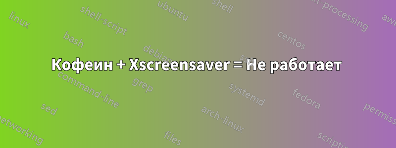 Кофеин + Xscreensaver = Не работает