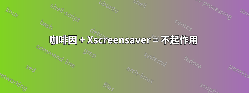 咖啡因 + Xscreensaver = 不起作用