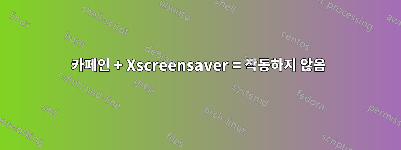 카페인 + Xscreensaver = 작동하지 않음