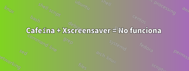 Cafeína + Xscreensaver = No funciona