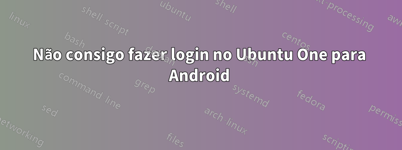 Não consigo fazer login no Ubuntu One para Android