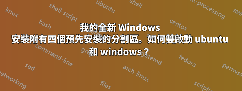 我的全新 Windows 安裝附有四個預先安裝的分割區。如何雙啟動 ubuntu 和 windows？