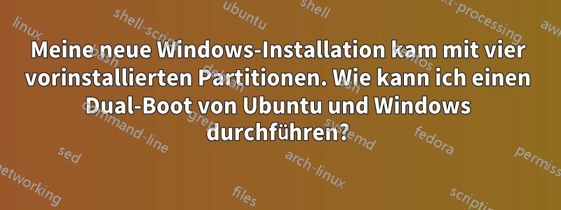 Meine neue Windows-Installation kam mit vier vorinstallierten Partitionen. Wie kann ich einen Dual-Boot von Ubuntu und Windows durchführen?