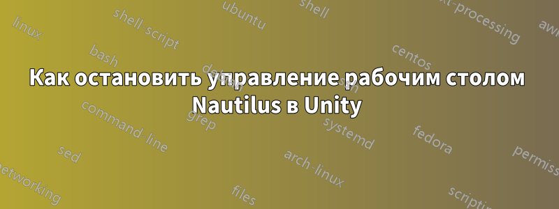 Как остановить управление рабочим столом Nautilus в Unity