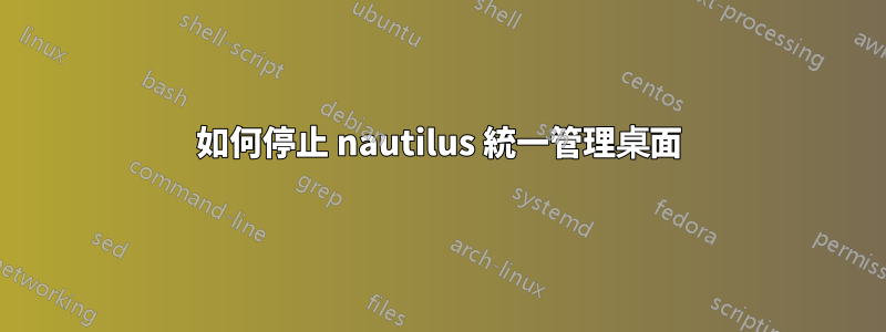 如何停止 nautilus 統一管理桌面