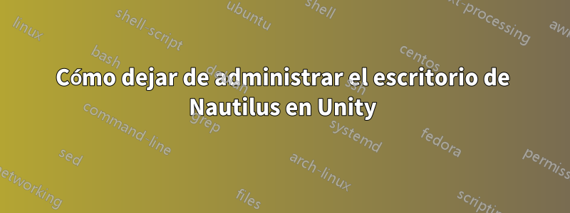 Cómo dejar de administrar el escritorio de Nautilus en Unity