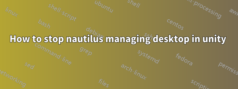 How to stop nautilus managing desktop in unity