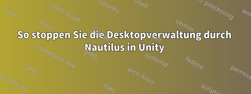 So stoppen Sie die Desktopverwaltung durch Nautilus in Unity