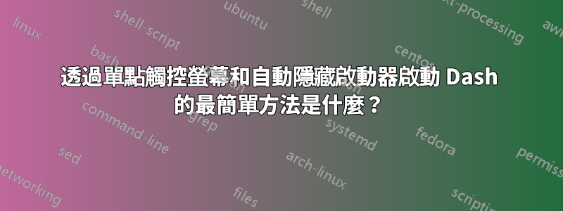 透過單點觸控螢幕和自動隱藏啟動器啟動 Dash 的最簡單方法是什麼？