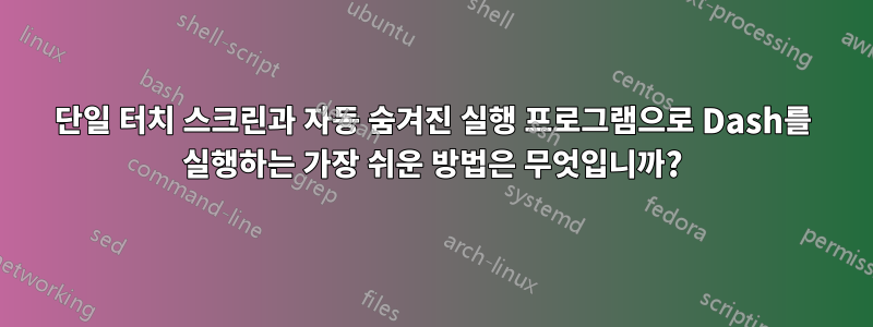 단일 터치 스크린과 자동 숨겨진 실행 프로그램으로 Dash를 실행하는 가장 쉬운 방법은 무엇입니까?