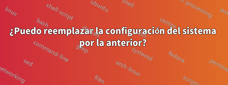 ¿Puedo reemplazar la configuración del sistema por la anterior?