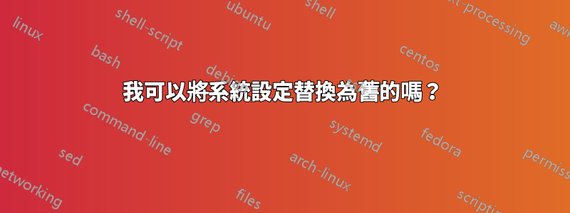 我可以將系統設定替換為舊的嗎？