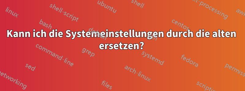 Kann ich die Systemeinstellungen durch die alten ersetzen?