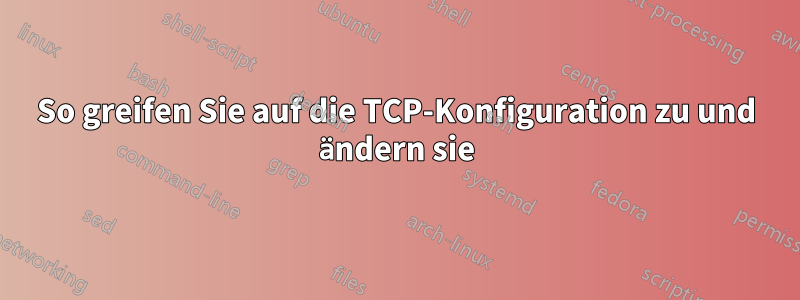 So greifen Sie auf die TCP-Konfiguration zu und ändern sie