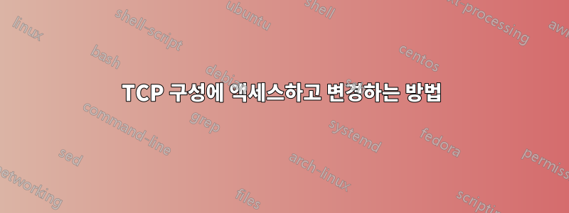 TCP 구성에 액세스하고 변경하는 방법