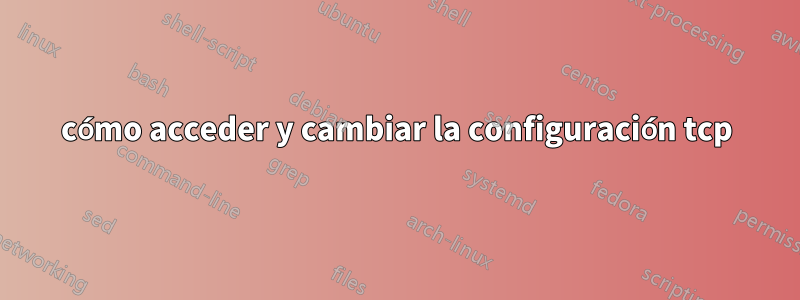 cómo acceder y cambiar la configuración tcp